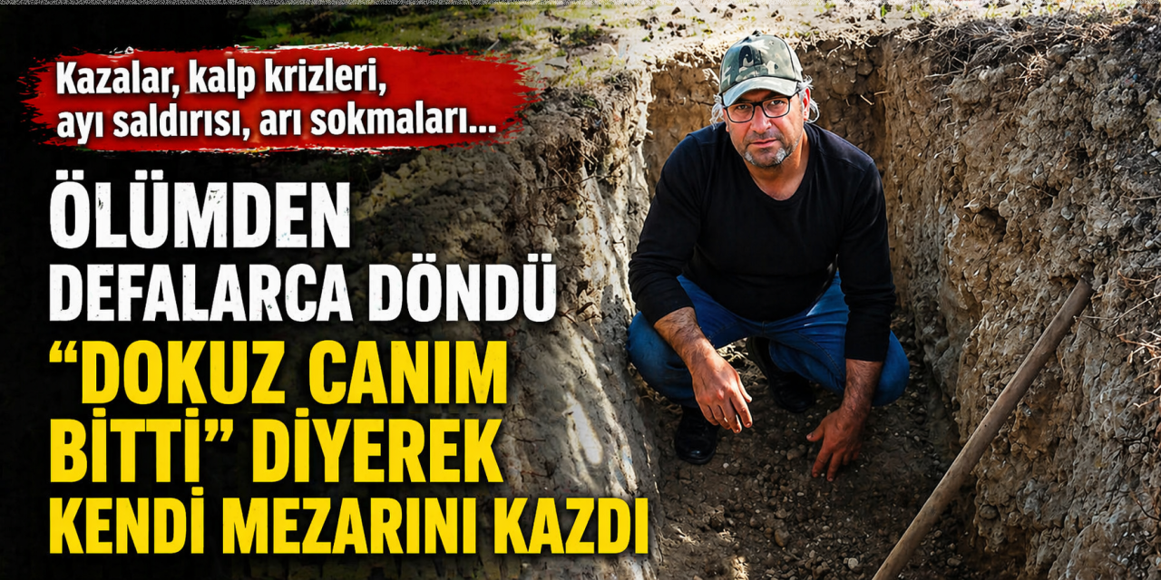 Defalarca ölümden döndü, “dokuz canım bitti” diyerek kendi mezarını kazdı