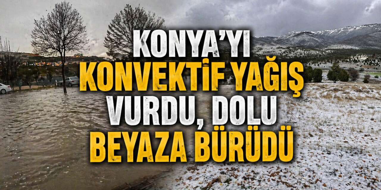 Konya’da Nisan sonunda dolu sürprizi! Yağış vurdu, araçlar yolda kaldı