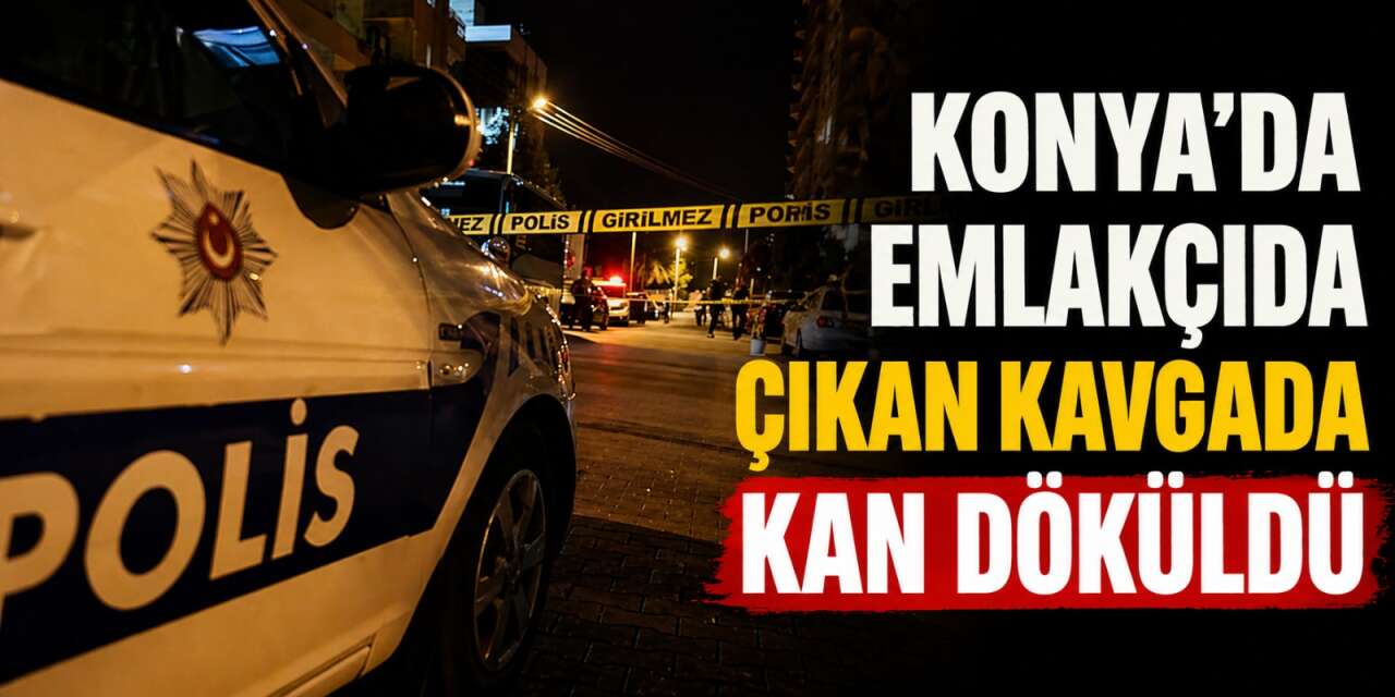 Konya’da emlakçıda kavga çıktı, 1 kişi bıçaklandı