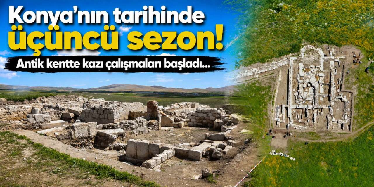 Konya’nın tarihinde üçüncü sezon! Antik kentte kazı çalışmaları başladı