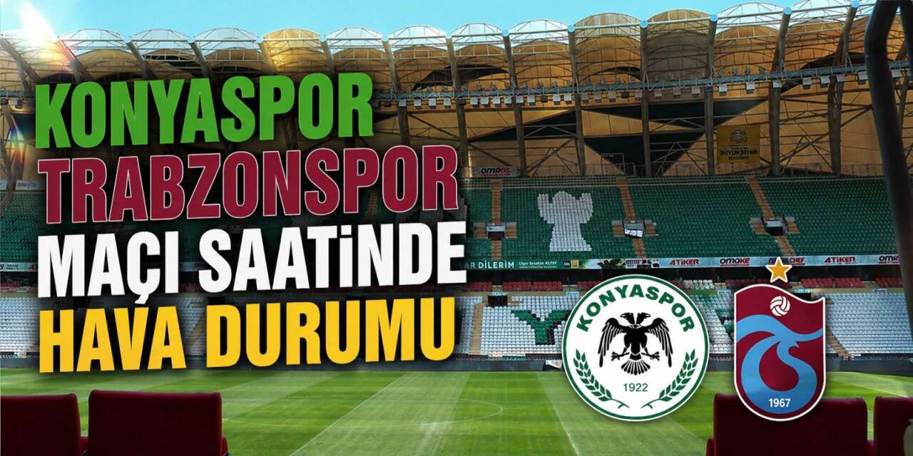 Konyaspor - Trabzonspor maçında Konya’da hava durumu! Yağış ihtimali var mı?
