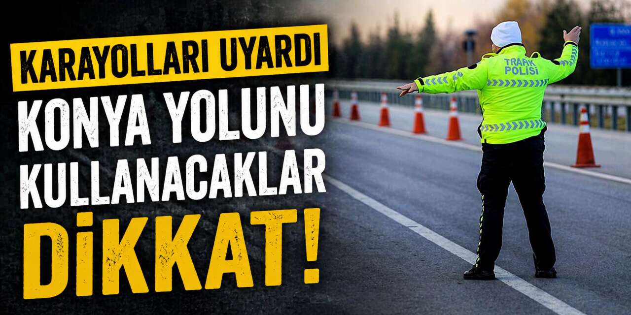 KGM’den Konya-Ankara yolunu kullanacak sürücülere uyarı