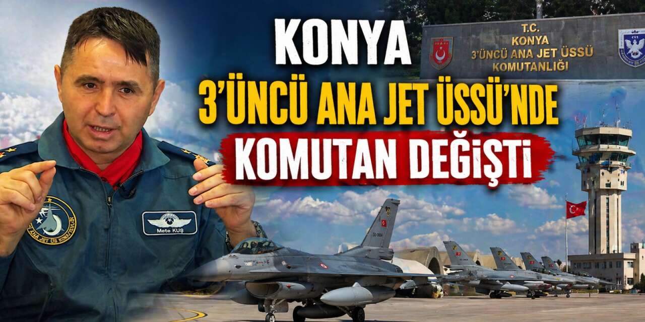 Konya 3’üncü Ana Jet Üs Komutanı Tuğgeneral Mete Kuş görevden alındı