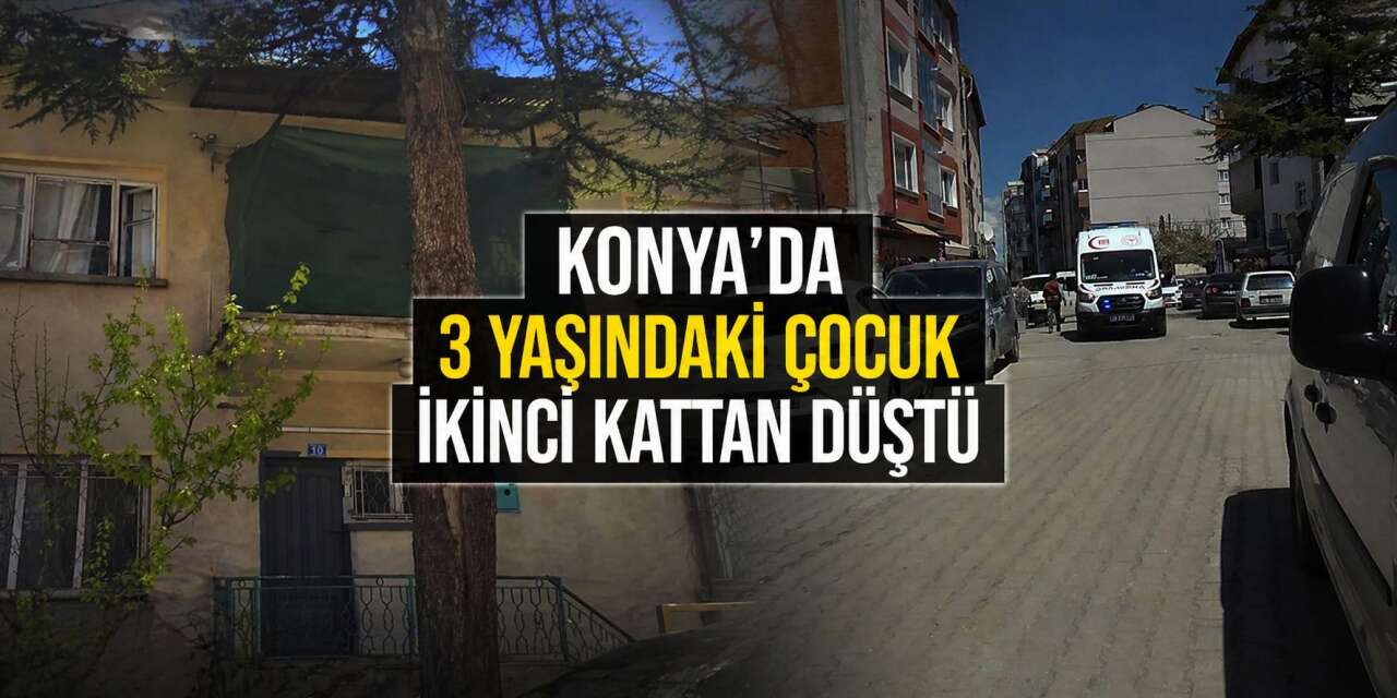 Konya’da 3 yaşındaki çocuk ikinci kattan aşağı düştü