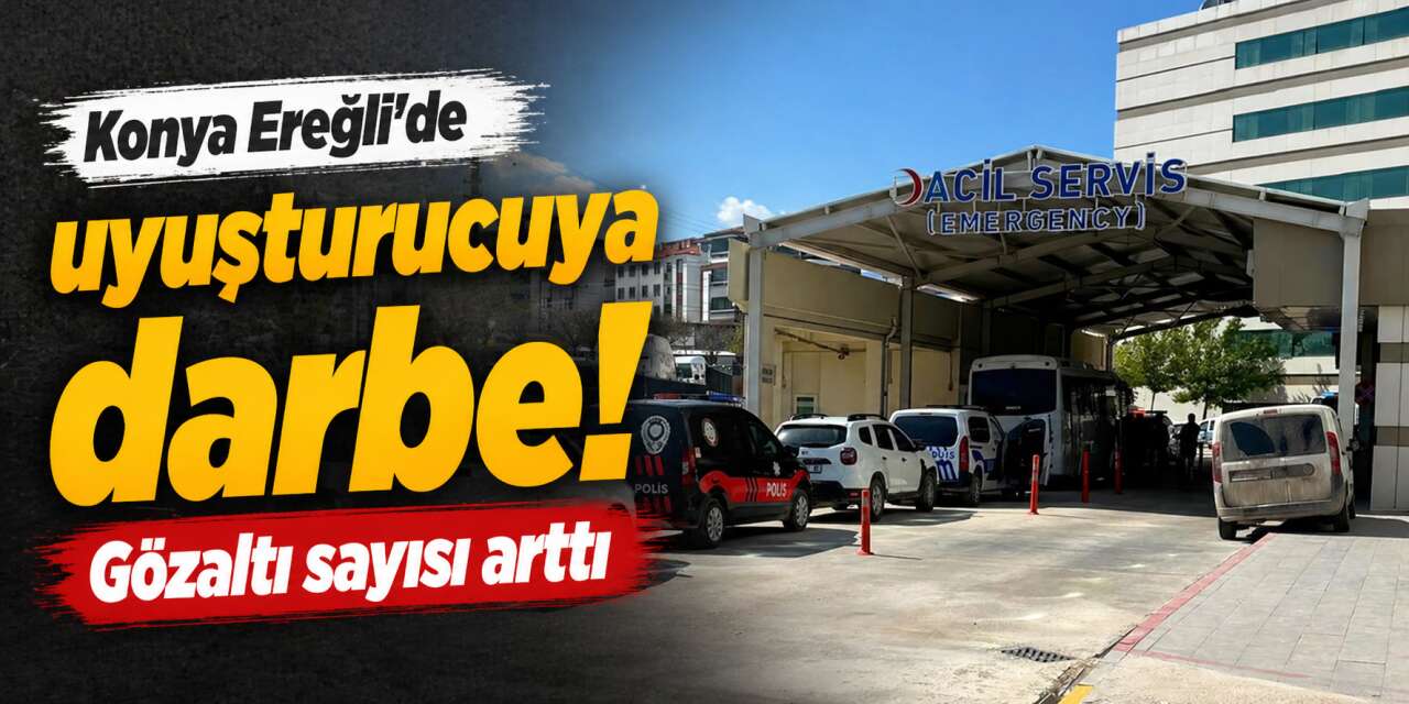 Konya'da şafak vakti uyuşturucu operasyonu! Gözaltı sayısı 55’e yükseldi