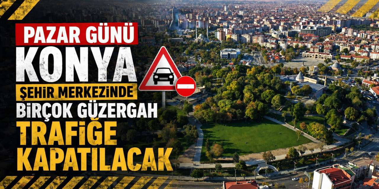 Konyalılar dikkat! Pazar günü şehir merkezinde birçok güzergah trafiğe kapatılacak