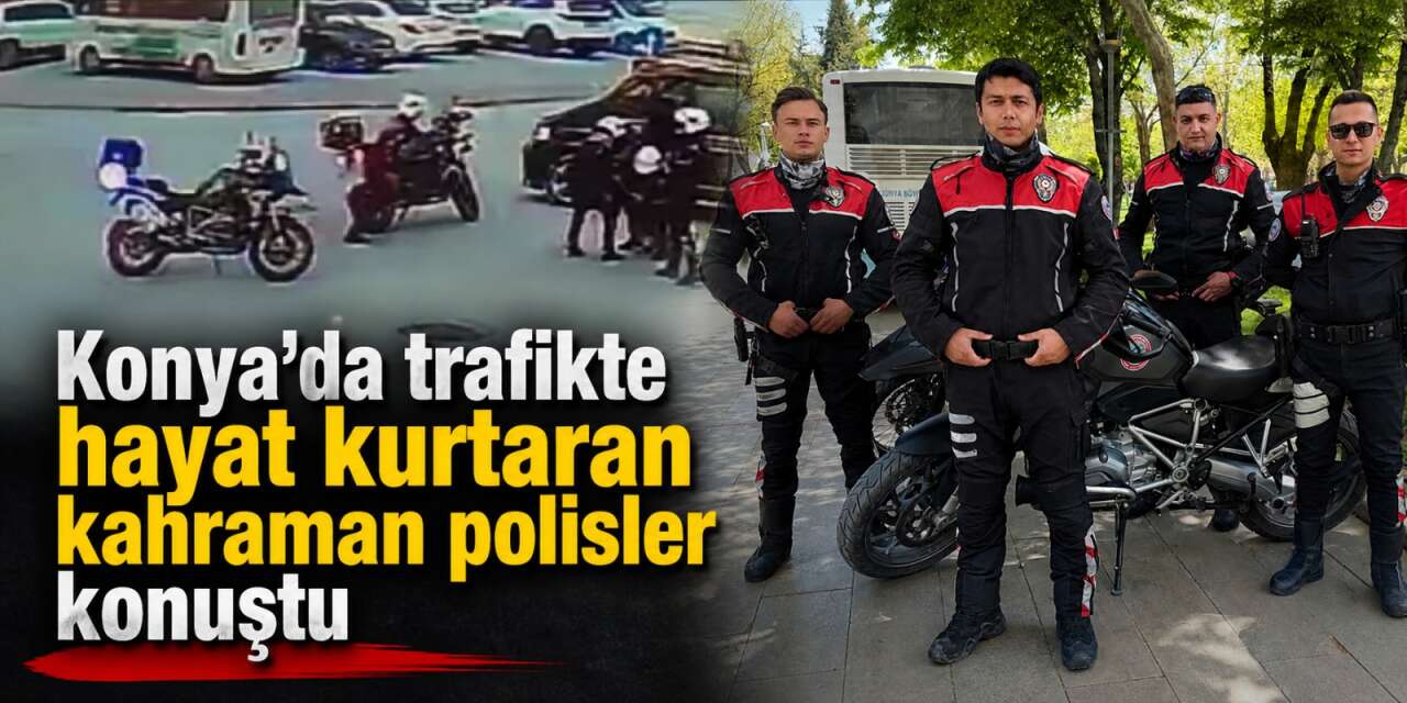 Konya’da trafikte hayat kurtaran kahraman polisler konuştu