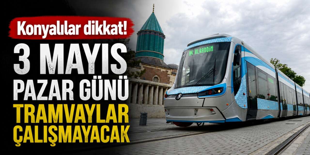 Konyalılar dikkat! 3 Mayıs Pazar günü tramvaylar çalışmayacak