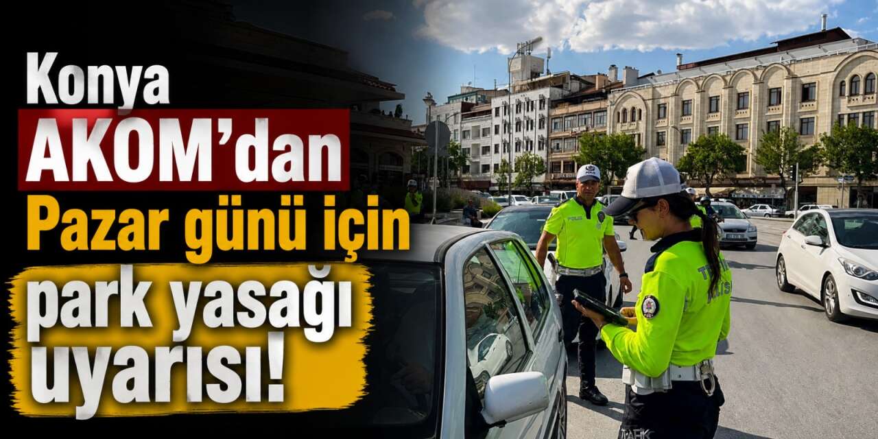 Konya AKOM’dan Pazar günü için park yasağı uyarısı