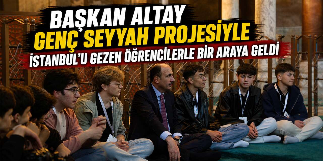 Başkan Altay “Genç Seyyah” katılımcısı öğrencilerle İstanbul’da buluştu