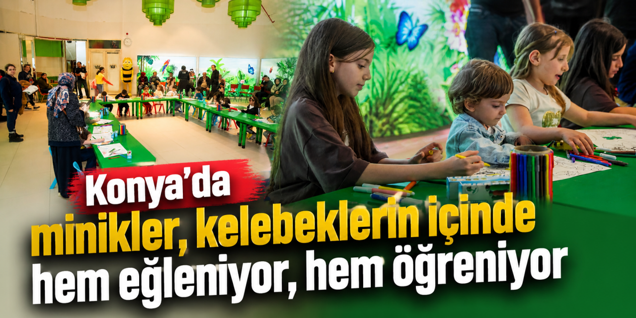 Konya’da minikler, kelebeklerin içinde hem eğleniyor, hem öğreniyor