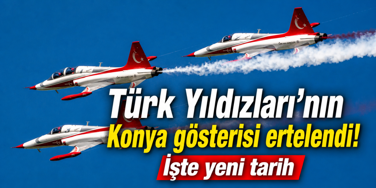 Türk Yıldızları’nın Konya gösterisi iptal edildi! Yeni tarih belli oldu
