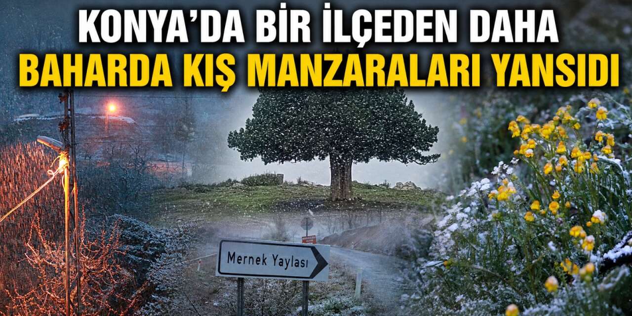 Konya’da bahar ortasında kışın beyaza bürüdüğü bir ilçe daha var