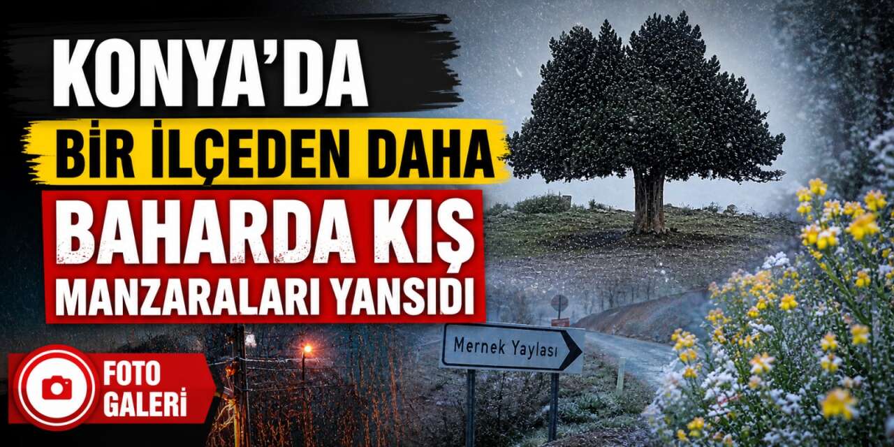 Konya’da bahar ortasında kışın beyaza bürüdüğü bir ilçe daha var