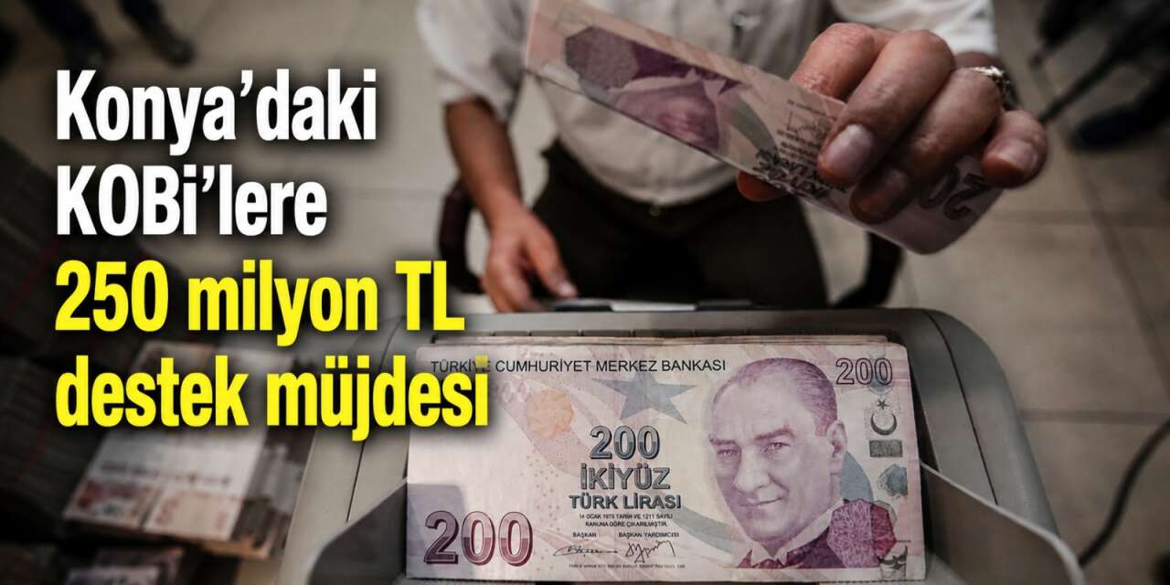 Konya’daki küçük işletmelere müjde! 250 milyon TL destek verilecek