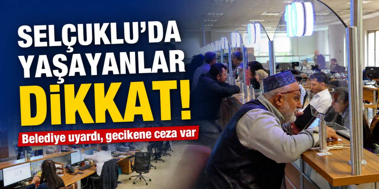 Selçuklu Belediyesi ilçede yaşayanları uyardı! Son gün 1 Haziran