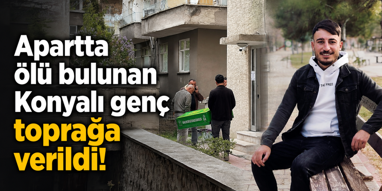 Apart dairede ölü bulunan Konyalı genç son yolculuğuna uğurlandı