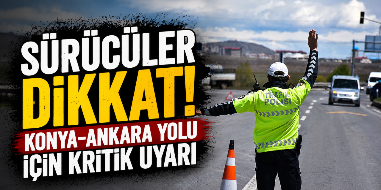 Karayolları Genel Müdürlüğü’nden Konya-Ankara yolu için kritik uyarı