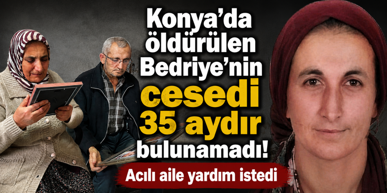 Konya’da Bedriye cinayeti çözüldü, ceset sır oldu! Acılı aileden çağrı