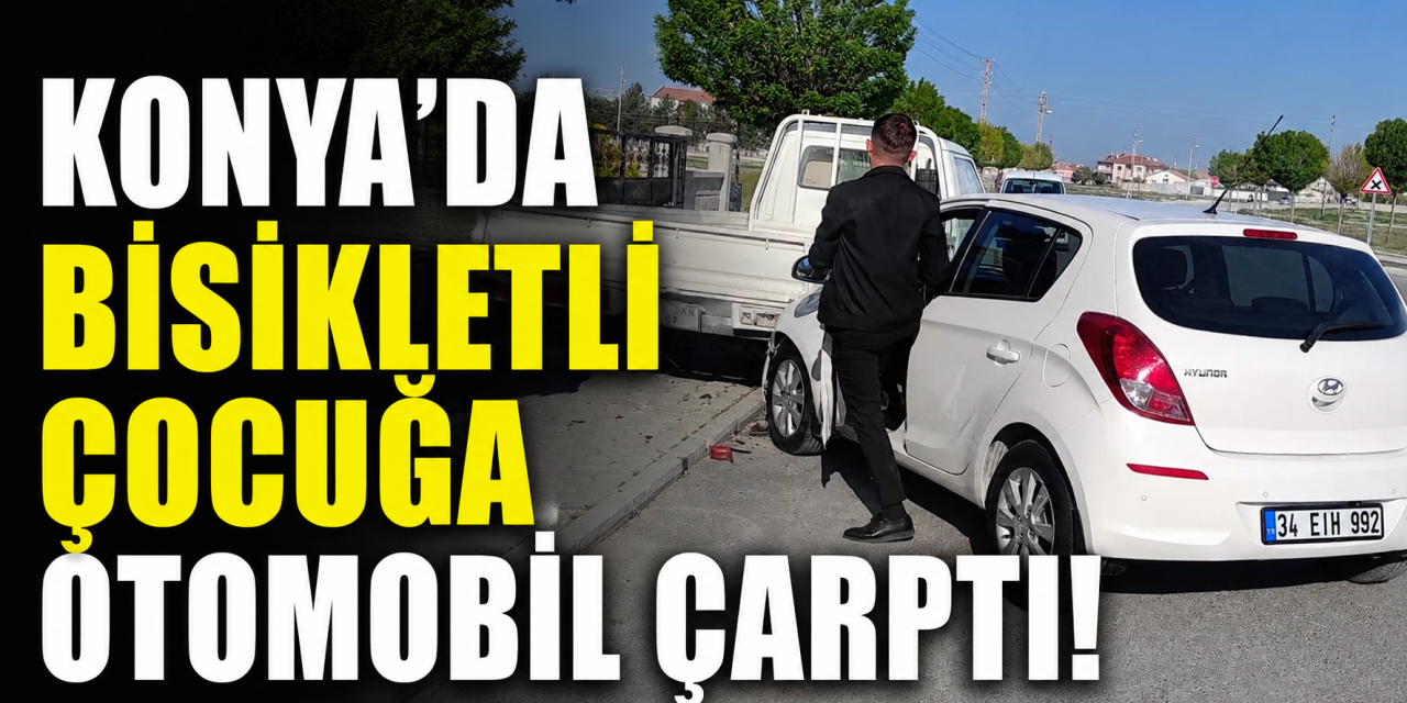 Konya’da kontrolden çıkan otomobil bisikletli çocuğa çarptı