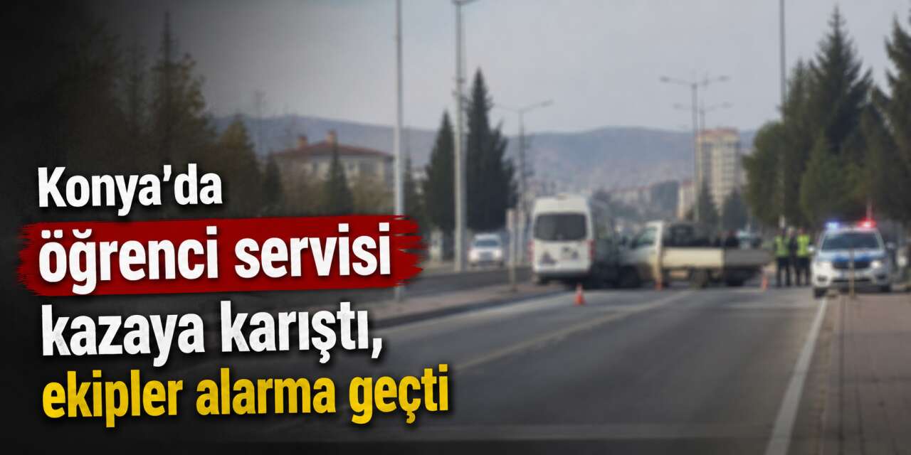 Konya’da öğrenci servisi ile kamyonet çarpıştı! Yaralılar var