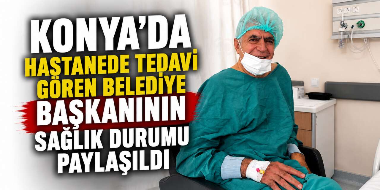 Konya Hüyük Belediye Başkanı Sadık Sefer hastanelik oldu
