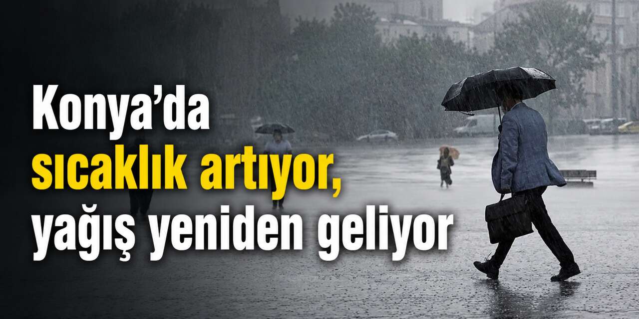 Konya’da yeni hafta yağmurla başlayacak! Sıcaklıklar da artıyor