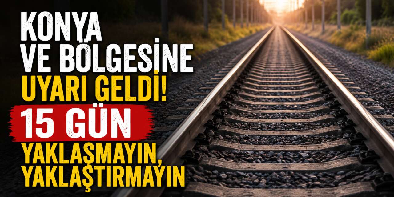 TCDD’den Konya’ya uyarı: Yaklaşmayın!