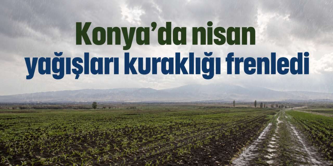 Konya’da nisan yağışları son 21 yılın zirvesine çıktı