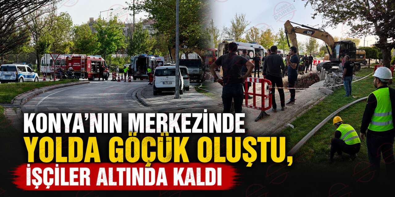 Konya'da MEDAŞ işçileri göçük altında kaldı