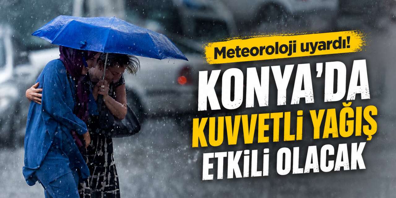 Konya için sarı kodlu uyarı! Kuvvetli yağış ve fırtına bekleniyor