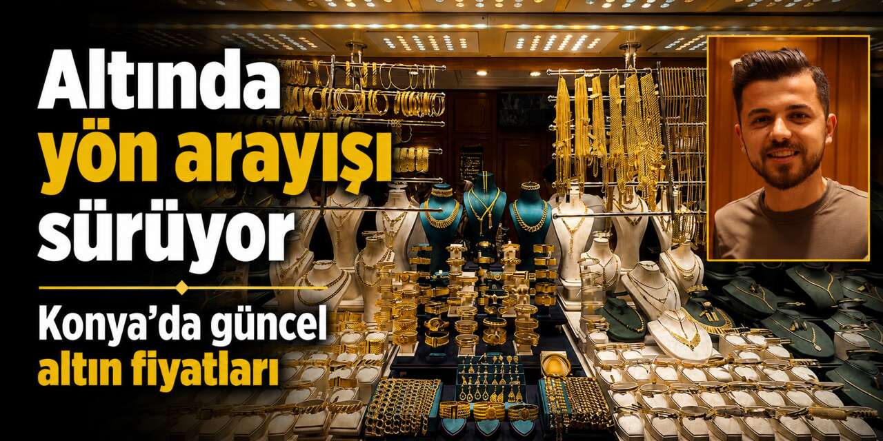 Altın yatay seyre döndü! Konya’da gram ve çeyrek altında son durum