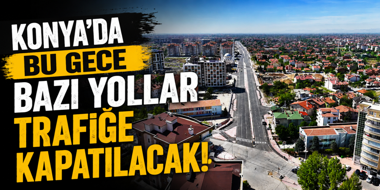 Konya AKOM'dan sürücülere uyarı! Bu gece bazı yollar kapanacak
