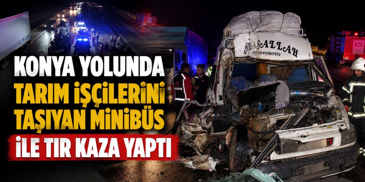 Konya yolunda işçi taşıyan minibüs TIR’a çarptı! Çok sayıda yaralı var