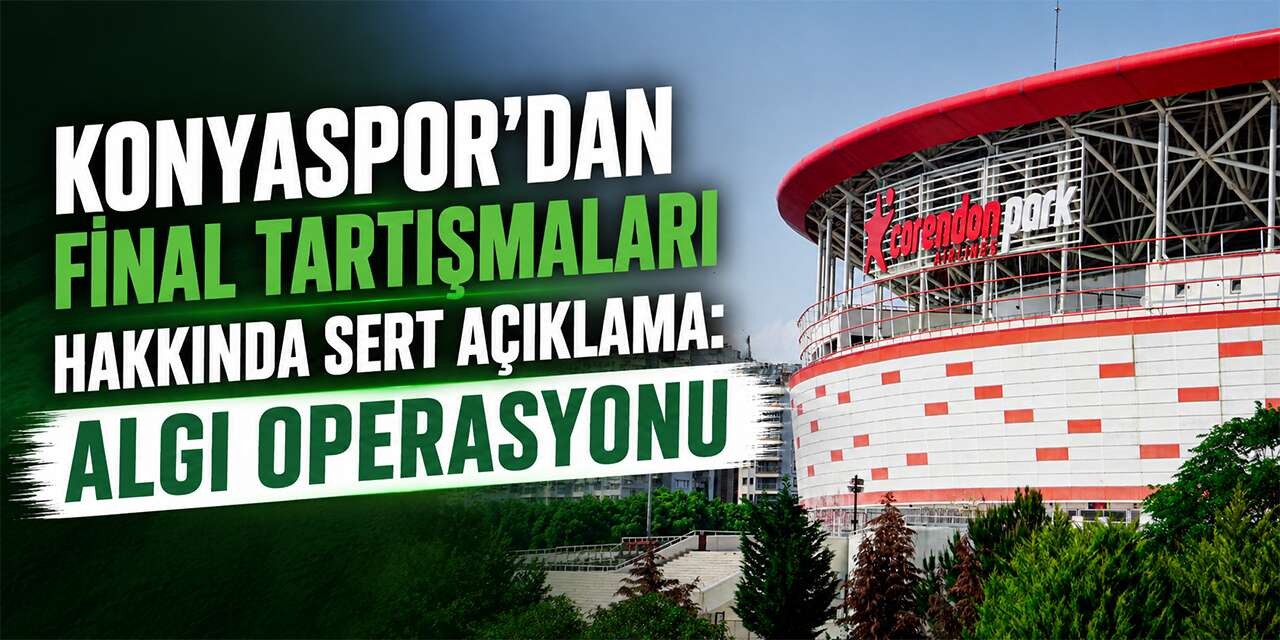 Konyaspor’dan final tartışmaları hakkında sert açıklama: Algı operasyonu