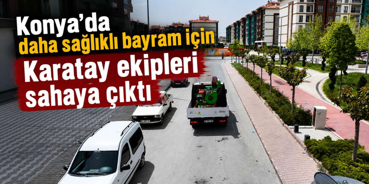 Konya’da bayram hazırlığı Karatay’da başladı! İlçe geneli ilaçlandı