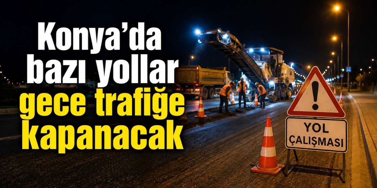 Konya’daki iki yoğun güzergahı kullanan sürücülere önemli uyarı geldi