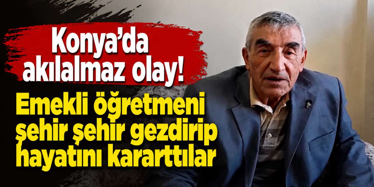 Konya’da emekli öğretmenin hayatını karartan tuzak! Her şeyini kaybetti