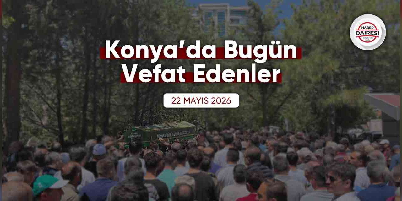 Konya'da bugün vefat edenler | 22 Mayıs 2026