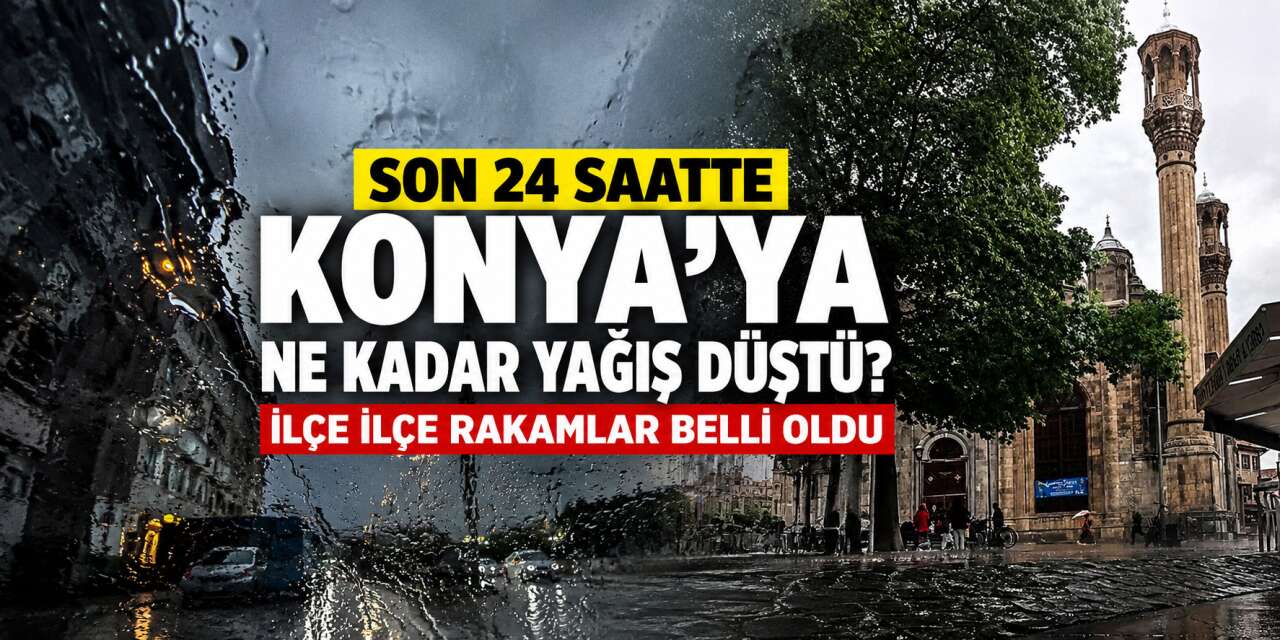 Konya dün aldığı yağışta Türkiye’nin zirvesine çıktı! İlk 5’te