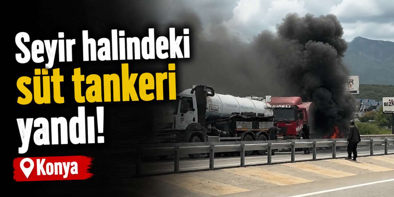Konya çevre yolunda süt tankeri alev aldı! Sürücü son anda kurtuldu