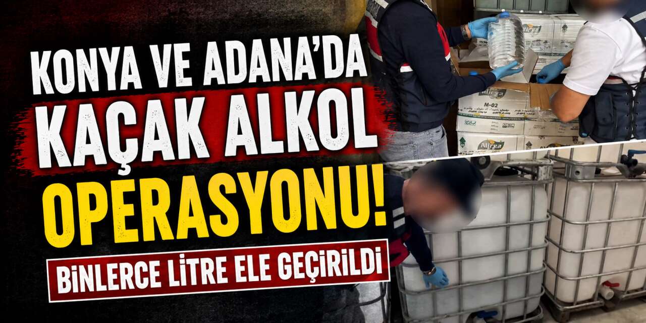 Konya ve Adana’da kaçak alkol operasyonu! 13 bin litre ele geçirildi