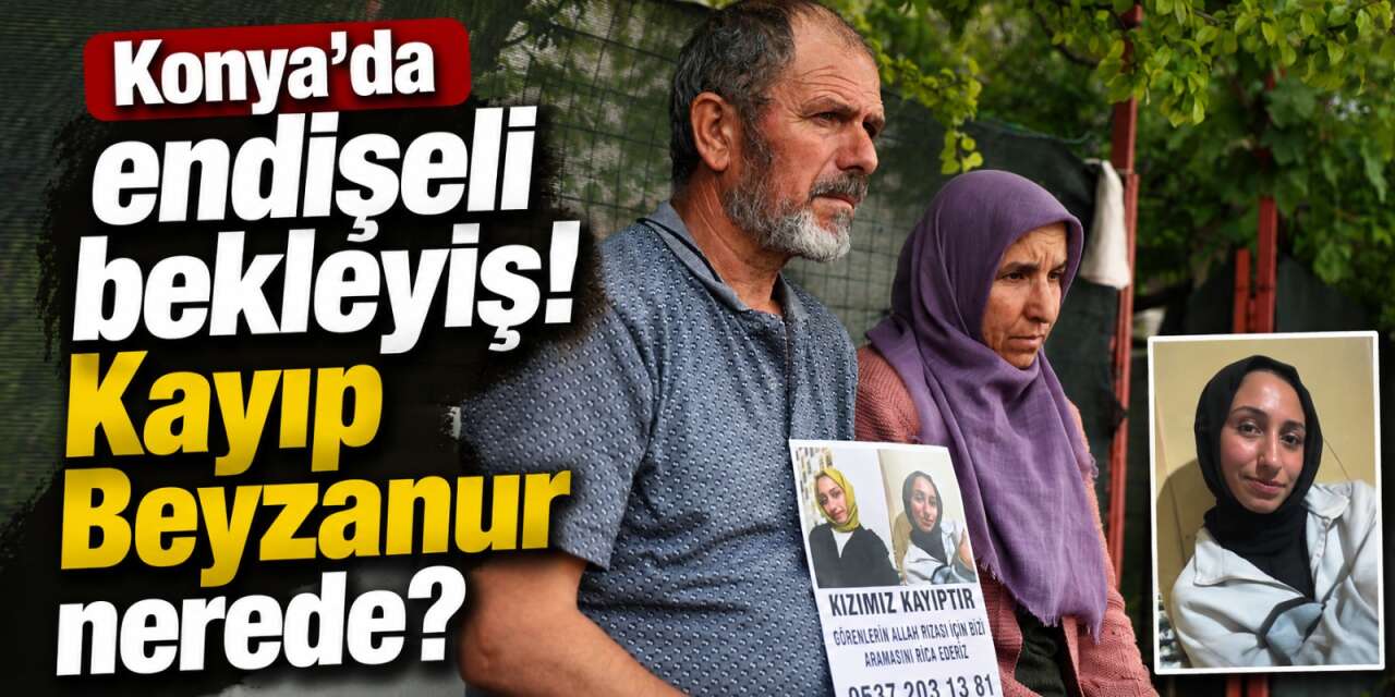 Konya’da kayıp Beyzanur arkadaş kurbanı mı oldu? 23 gündür bir iz yok