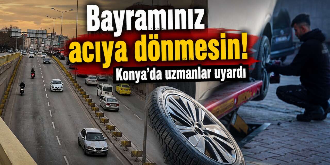 Konya’da uzmanlardan bayram yolculuğuna çıkacaklara hayati uyarılar