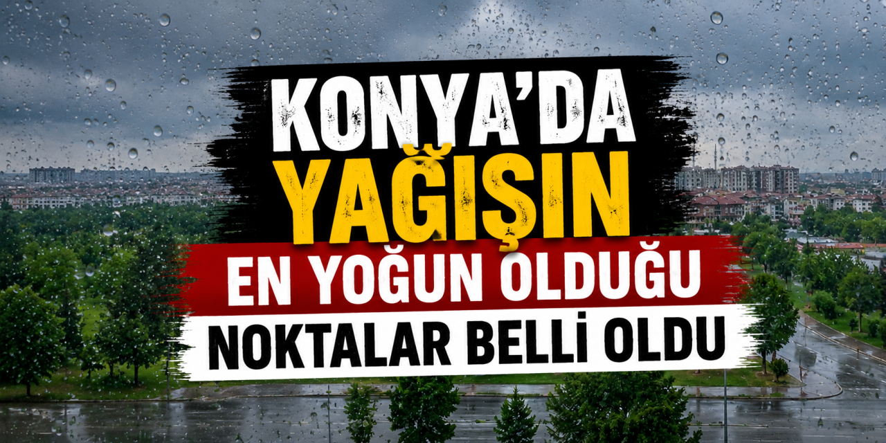 Konya’da son 24 saatte yağışın merkezi Meram oldu