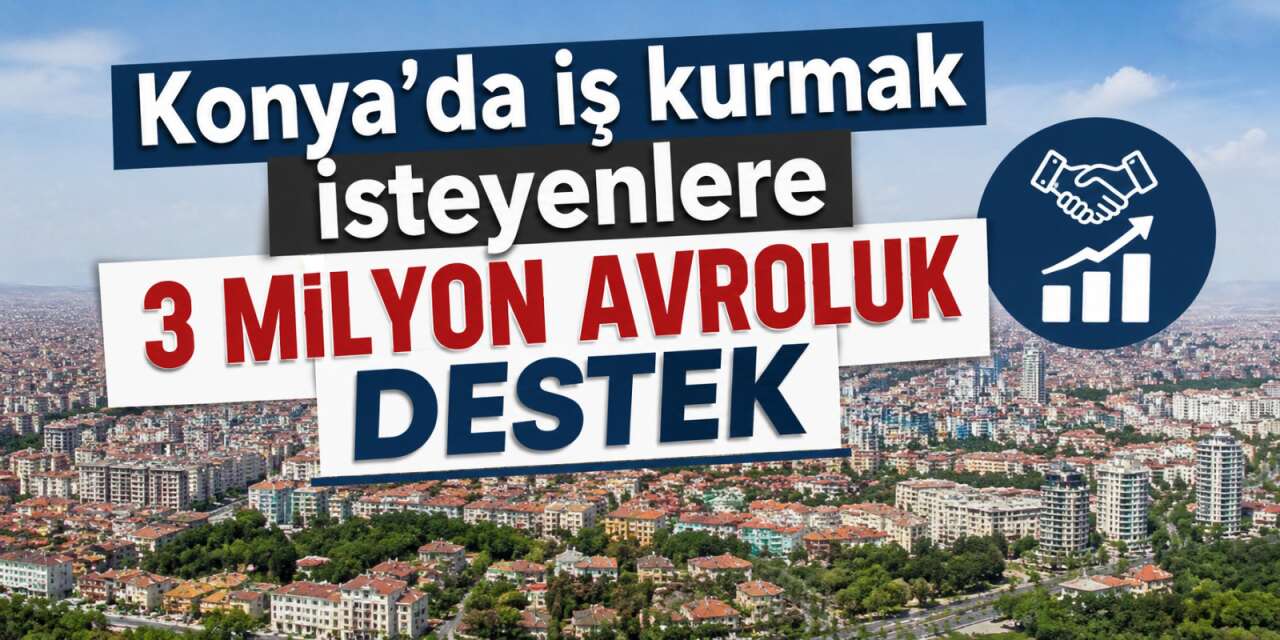 Konya’da iş kuracaklar dikkat! 3 milyon avroluk destek için başvurular başladı
