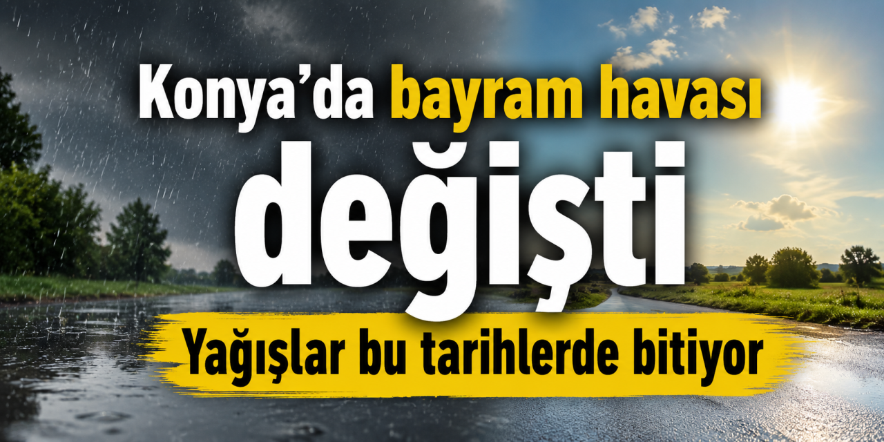 Meteoroloji Konya tahminini değiştirdi! Gün gün bayramda hava durumu