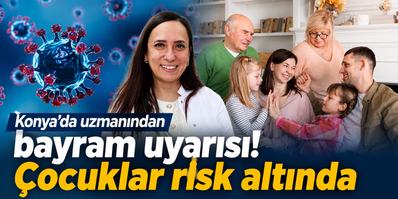 Konya’da uzman doktor bayram ziyaretlerindeki gizli tehlikeye karşı uyardı
