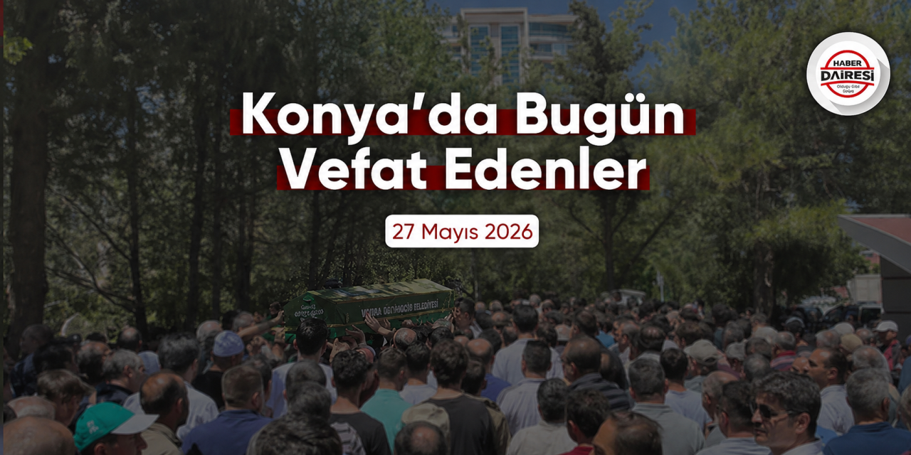 Konya'da bugün vefat edenler | 27 Mayıs 2026