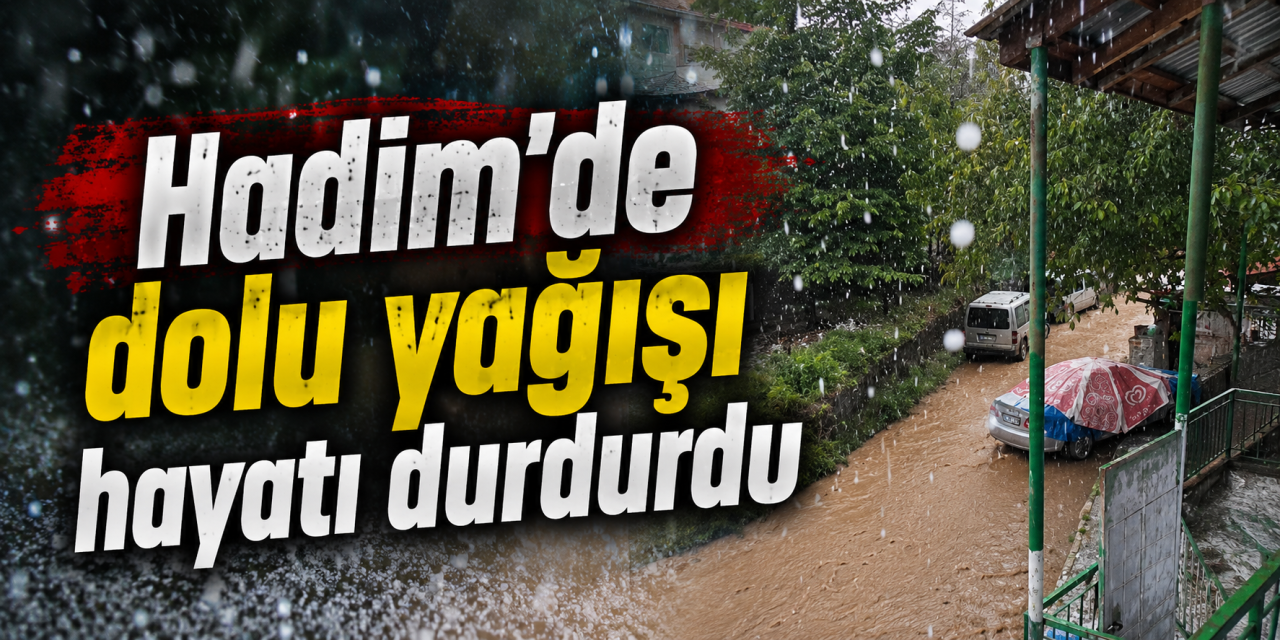 Konya Hadim’de dolu ve sağanak etkili oldu